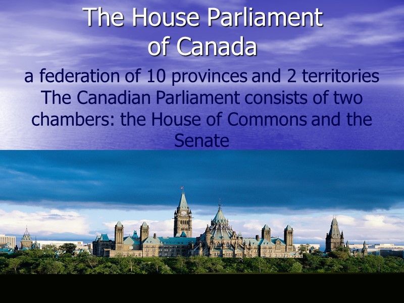 The House Parliament  of Canada a federation of 10 provinces and 2 territories